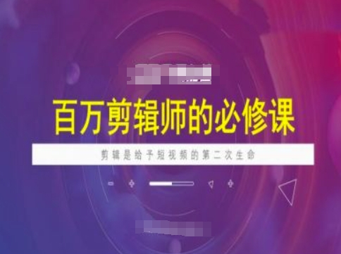 百万剪辑师必修课，剪辑是给予短视频的第二次生命-灵动共创