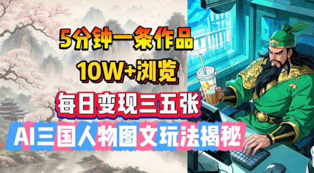 5分钟一条作品，10W+浏览，每日变现三五张，AI三国人物图文玩法揭秘-灵动共创