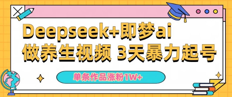 小白用DeepSeek+即梦做ai养生视频，一条作品涨粉5万+，单日收益多张-灵动共创