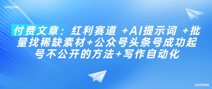 付费文章：红利赛道 +AI提示词 +批量找稀缺素材+公众号头条号成功起号不公开的方法+写作自动化-灵动共创
