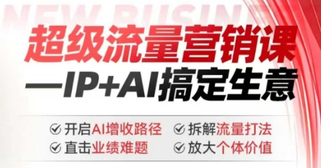 2025年超级流量营销课，IP+AI搞定生意，开启AI增收路径 直击业绩难题 拆解流量打法 放大个体价值-灵动共创