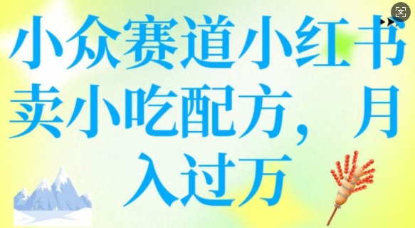 小众赛道小红书卖小吃配方，操作简单，月入过W-灵动共创