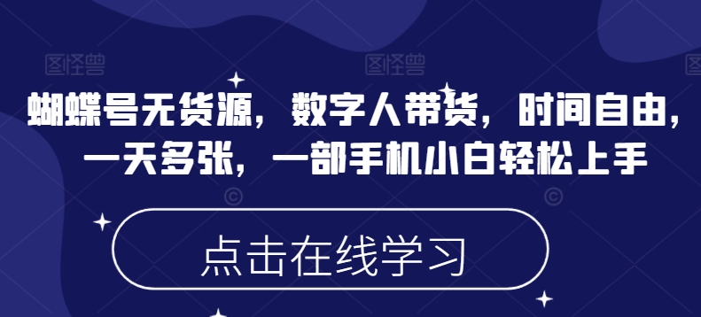 蝴蝶号无货源，数字人带货，时间自由，一天多张，一部手机小白轻松上手-灵动共创