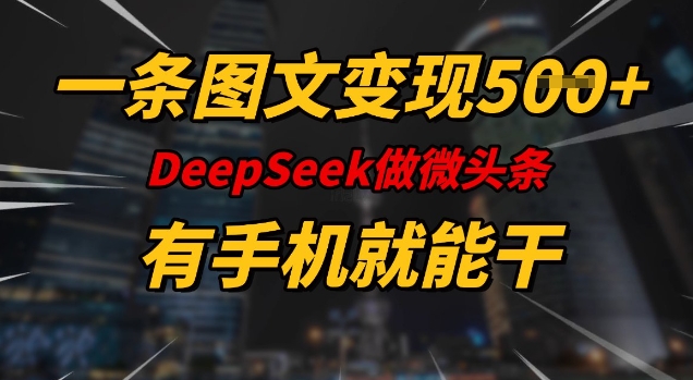 一条图文变现5张，DeeSeep微头条，有手机就能做-灵动共创