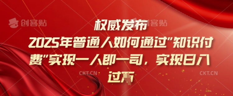 2025年普通人如何通过知识付费实现一人即一司，实现日入过千【揭秘】-灵动共创