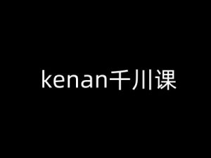 kenan千川课-kenan抖音电商巨量千川教程-灵动共创