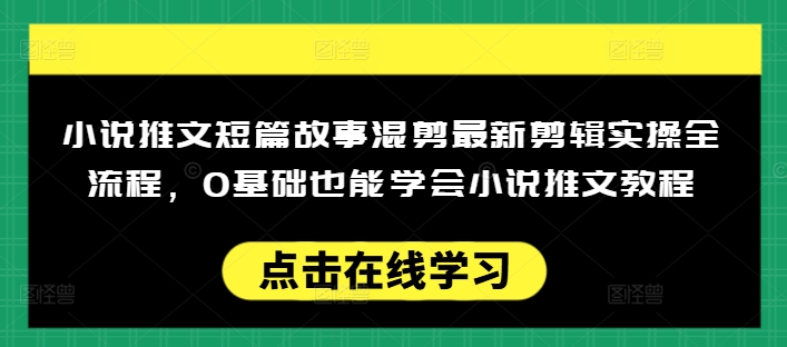 小说推文短篇故事混剪最新剪辑实操全流程，0基础也能学会小说推文教程，肯干多发日入多张-灵动共创
