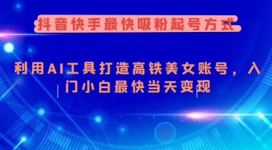 抖音快手最快吸粉起号方式，利用AI工具打造美女账号，入门小白最快当天变现-灵动共创