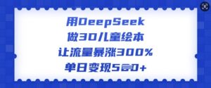 用DeepSeek做3D儿童绘本,让流量暴涨300%,单日变现多张-灵动共创