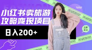 高转化玩法,小红书旅游攻略变现,低流量高转化,几乎零成本,日入2张-灵动共创