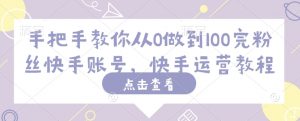 手把手教你从0做到100完粉丝快手账号,快手运营教程-灵动共创