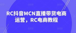 RC抖音MCN直播带货电商运营,RC电商教程-灵动共创