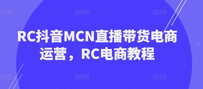 RC抖音MCN直播带货电商运营，RC电商教程-灵动共创