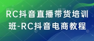 RC抖音直播带货培训班-RC抖音电商教程-灵动共创