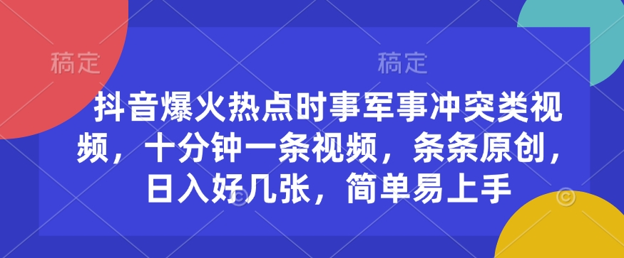 抖音爆火热点时事军事冲突类视频，十分钟一条视频，条条原创，日入好几张，简单易上手-灵动共创