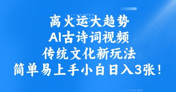 离火运大趋势，ai古诗词视频，传统文化新玩法，简单易上手小白日入3张-灵动共创