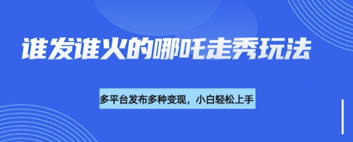 利用deepseek制作谁发谁火的哪吒2人物走秀视频，多平台发布多种变现-灵动共创