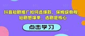 抖音短剧推广如何选爆款,保姆级教程,短剧想爆单,选剧是核心-灵动共创