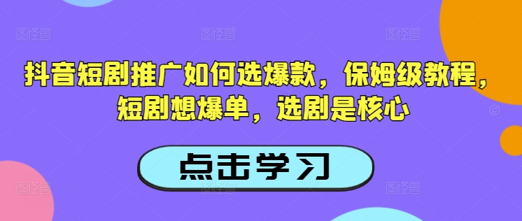 抖音短剧推广如何选爆款，保姆级教程，短剧想爆单，选剧是核心-灵动共创