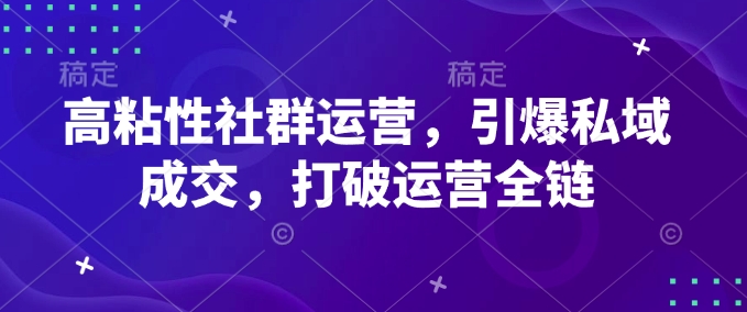 高粘性社群运营，引爆私域成交，打破运营全链-灵动共创