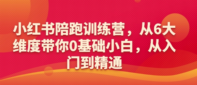 小红书陪跑训练营，从6大维度带你0基础小白，从入门到精通-灵动共创