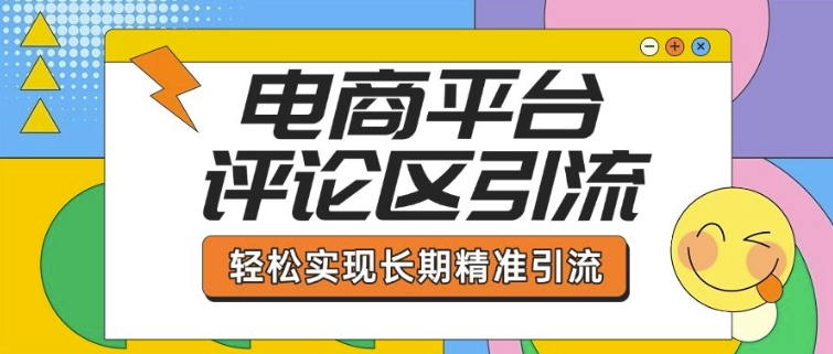 电商平台评论区引流，从基础操作到发布内容，引流技巧，轻松实现长期精准引流-灵动共创