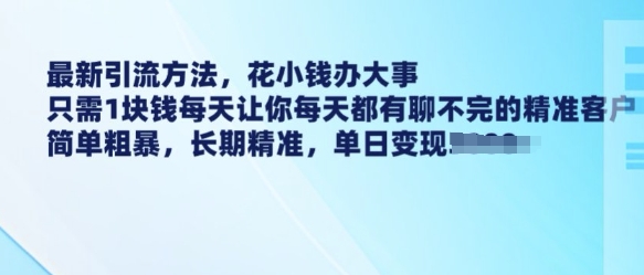 最新引流方法，花小钱办大事，只需1块钱每天让你每天都有聊不完的精准客户 简单粗暴，长期精准-灵动共创