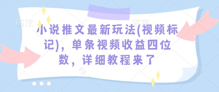 小说推文最新玩法(视频标记)，单条视频收益四位数，详细教程来了-灵动共创