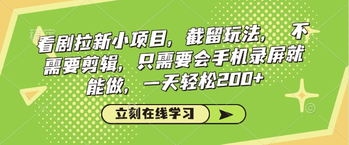看剧拉新小项目，截留玩法， 不需要剪辑，只需要会手机录屏就能做，一天轻松200+-灵动共创
