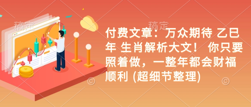 付费文章：万众期待 乙巳年 生肖解析大文！ 你只要照着做，一整年都会财福顺利 (超细节整理)-灵动共创