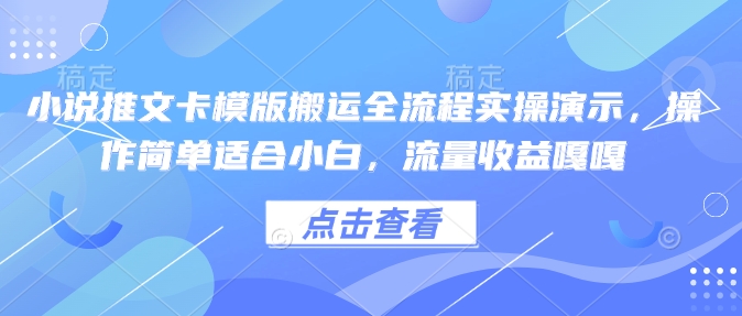小说推文卡模版搬运全流程实操演示，操作简单适合小白，流量收益嘎嘎-灵动共创