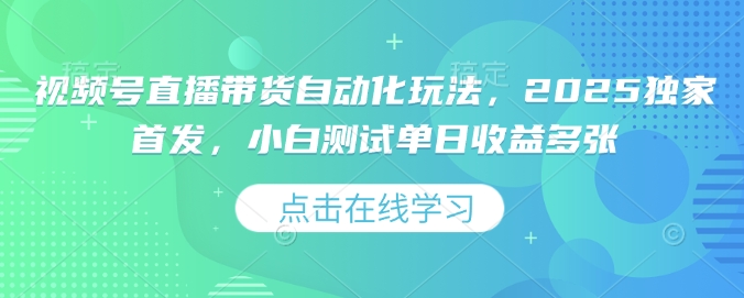视频号直播带货自动化玩法，2025独家首发，小白测试单日收益多张【揭秘】-灵动共创