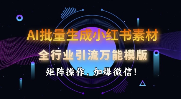 AI批量生成小红书素材，全行业引流万能模版，矩阵操作，加爆微信-灵动共创