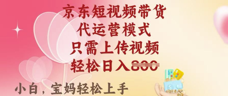 京东短视频带货，2025翻身项目，只需上传视频，单月稳定变现8k+【揭秘】-灵动共创